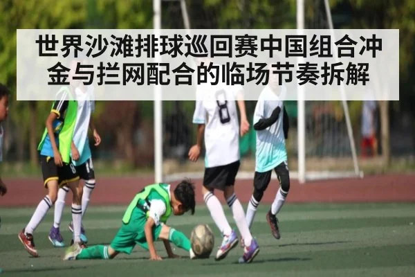 世界沙滩排球巡回赛中国组合冲金与拦网配合的临场节奏拆解